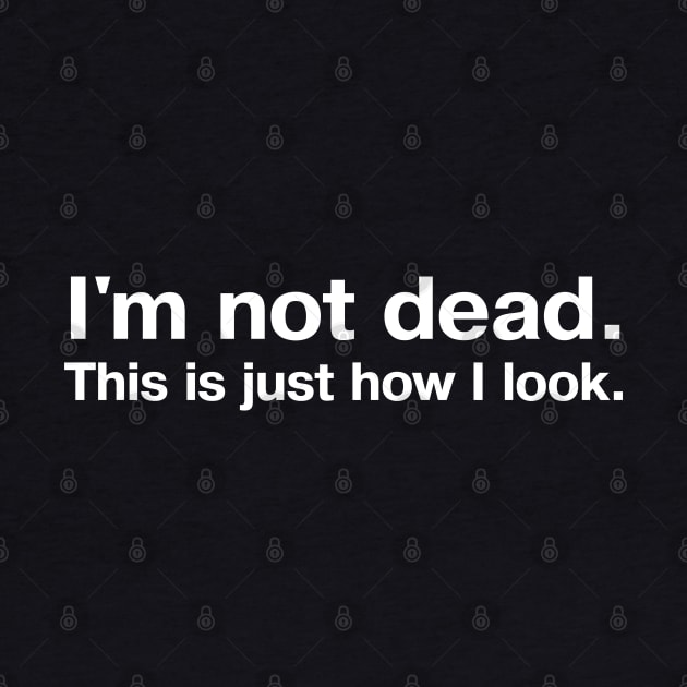 I'm not dead. This is just how I look. by TheBestWords